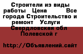 Строители из виды работы › Цена ­ 214 - Все города Строительство и ремонт » Услуги   . Свердловская обл.,Полевской г.